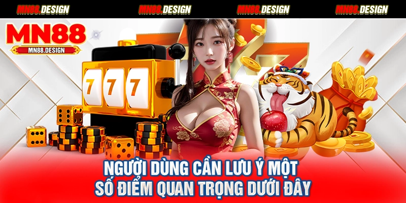 Người dùng cần lưu ý một số điểm quan trọng dưới đây