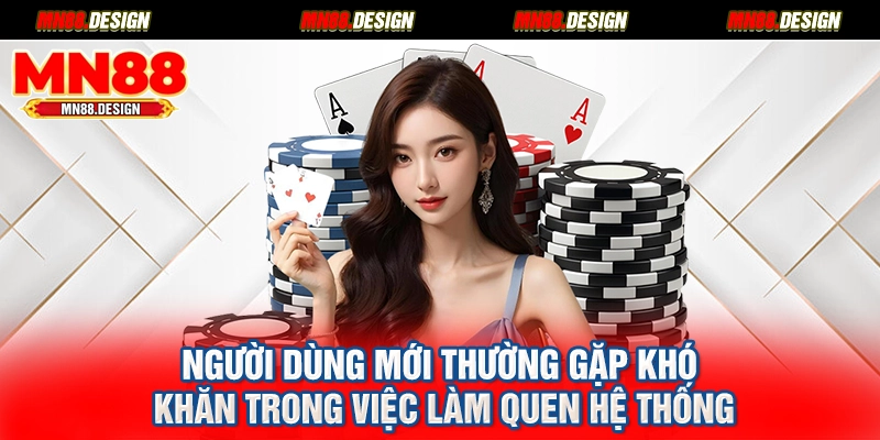 Người dùng mới thường gặp khó khăn trong việc làm quen hệ thống