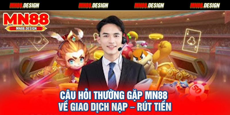 Câu hỏi thường gặp MN88 về giao dịch nạp – rút tiền