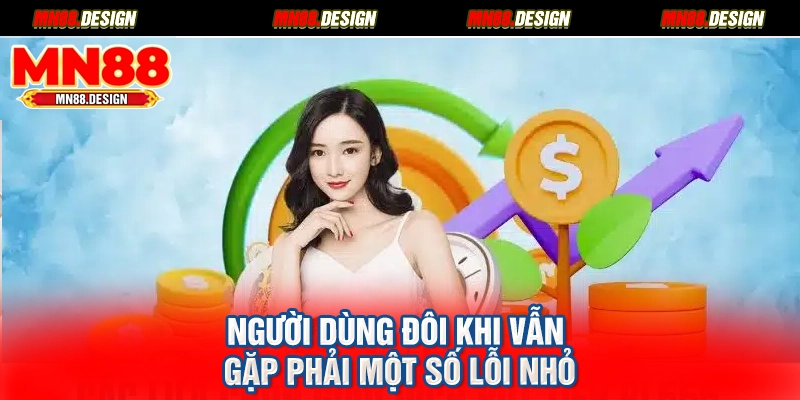 Người dùng đôi khi vẫn gặp phải một số lỗi nhỏ