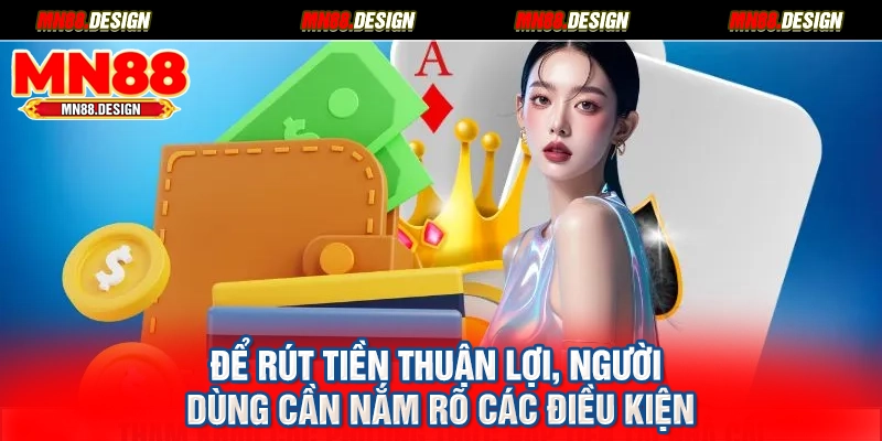 Để rút tiền thuận lợi, người dùng cần nắm rõ các điều kiện
