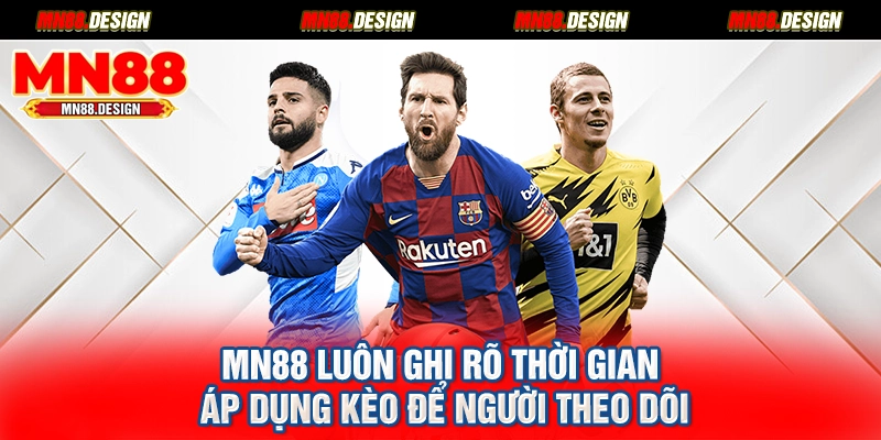 MN88 luôn ghi rõ thời gian áp dụng kèo để người theo dõi