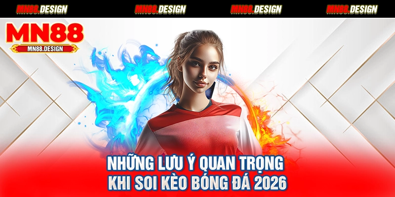 Những lưu ý quan trọng khi soi kèo bóng đá 2026