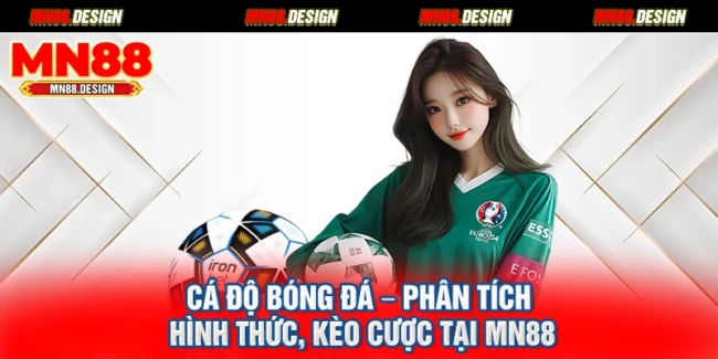 Cá Độ Bóng Đá – Phân Tích Hình Thức, Kèo Cược Tại Mn88