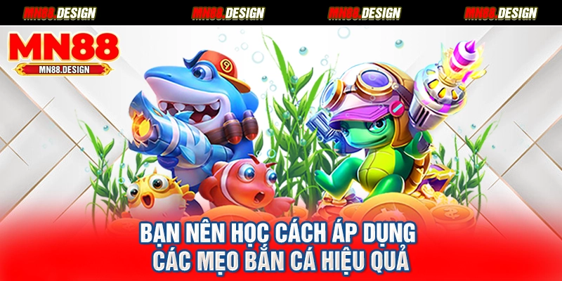 Bạn nên học cách áp dụng các mẹo bắn cá hiệu quả