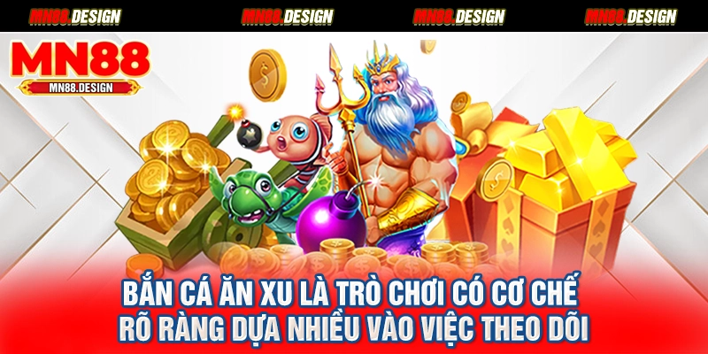 Bắn cá ăn xu là trò chơi có cơ chế rõ ràng dựa nhiều vào việc theo dõi