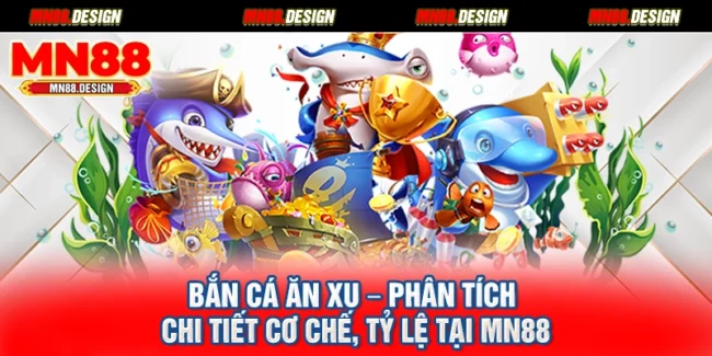 Bắn Cá Ăn Xu – Phân Tích Chi Tiết Cơ Chế, Tỷ Lệ Tại Mn88