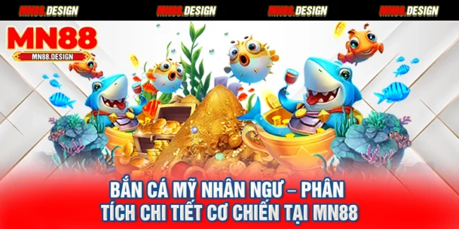 Bắn Cá Mỹ Nhân Ngư – Phân Tích Chi Tiết Cơ Chiến Tại Mn88