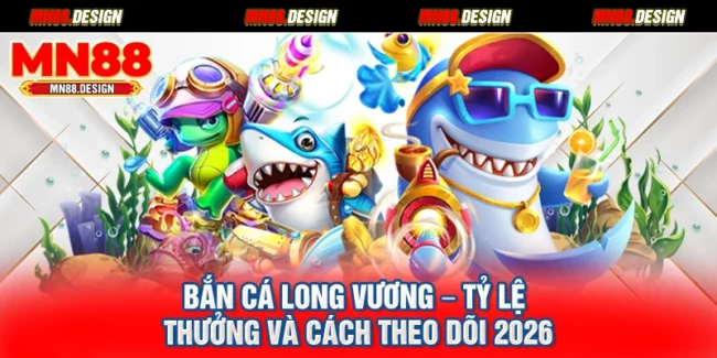 Bắn Cá Long Vương – Tỷ Lệ Thưởng Và Cách Theo Dõi 2026