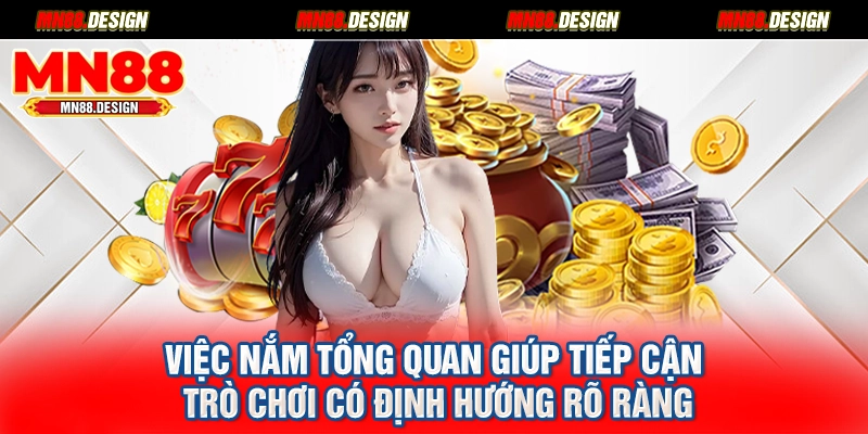Việc nắm tổng quan giúp tiếp cận trò chơi có định hướng rõ ràng
